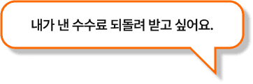 내가 낸 수수료 되돌려 받고 싶어요.